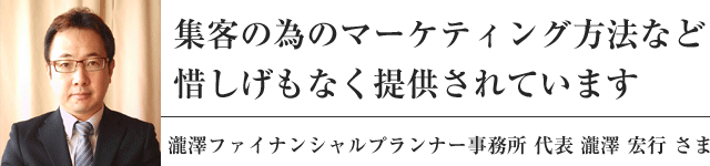 集客の為のマーケティング方法など惜しげもなく提供されています 瀧澤ファイナンシャルプランナー事務所 代表 瀧澤 宏行 さま