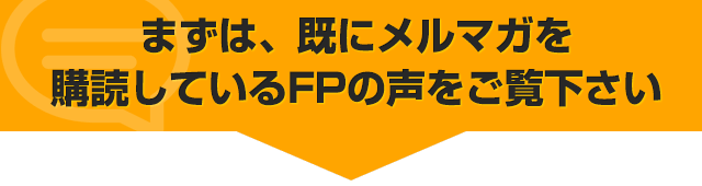 まずは、既にメルマガを購読しているFPの声をご覧下さい
